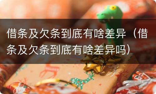 借条及欠条到底有啥差异（借条及欠条到底有啥差异吗）