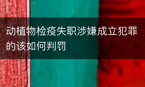 动植物检疫失职涉嫌成立犯罪的该如何判罚