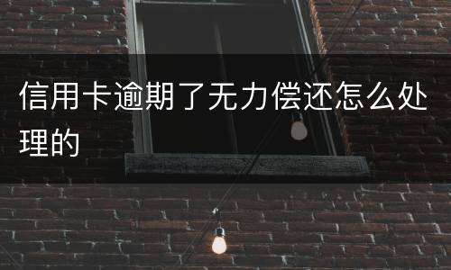 信用卡逾期了无力偿还怎么处理的