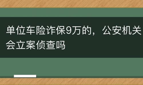 单位车险诈保9万的，公安机关会立案侦查吗