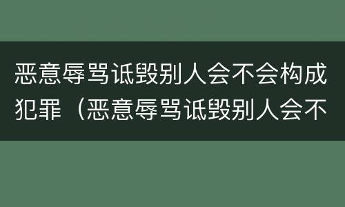 恶意辱骂诋毁别人会不会构成犯罪（恶意辱骂诋毁别人会不会构成犯罪行为）