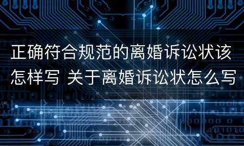 正确符合规范的离婚诉讼状该怎样写 关于离婚诉讼状怎么写