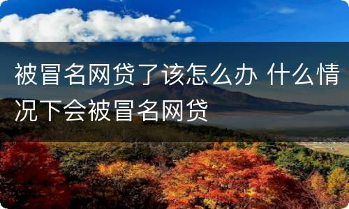 被冒名网贷了该怎么办 什么情况下会被冒名网贷