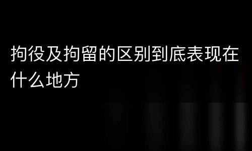 拘役及拘留的区别到底表现在什么地方