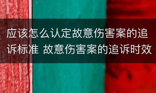 应该怎么认定故意伤害案的追诉标准 故意伤害案的追诉时效