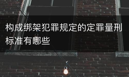 构成绑架犯罪规定的定罪量刑标准有哪些