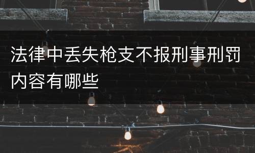 法律中丢失枪支不报刑事刑罚内容有哪些