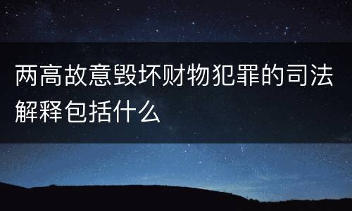两高故意毁坏财物犯罪的司法解释包括什么