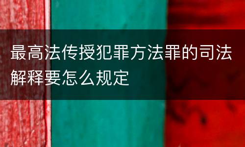 最高法传授犯罪方法罪的司法解释要怎么规定