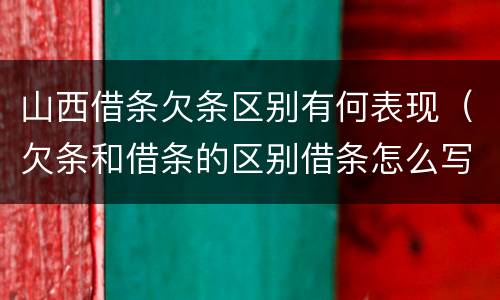 山西借条欠条区别有何表现（欠条和借条的区别借条怎么写）