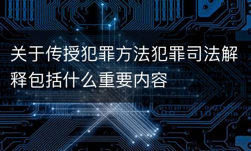 关于传授犯罪方法犯罪司法解释包括什么重要内容