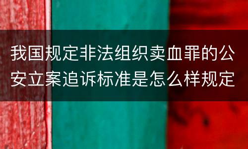 我国规定非法组织卖血罪的公安立案追诉标准是怎么样规定