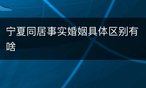 宁夏同居事实婚姻具体区别有啥