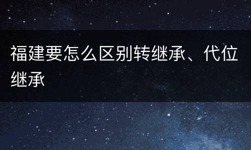福建要怎么区别转继承、代位继承
