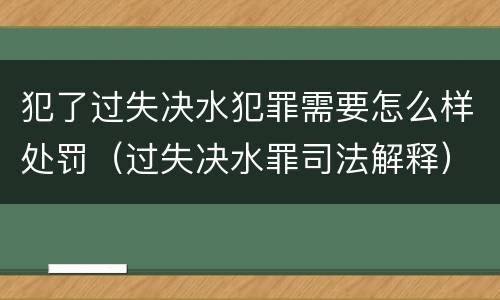 犯了过失决水犯罪需要怎么样处罚（过失决水罪司法解释）