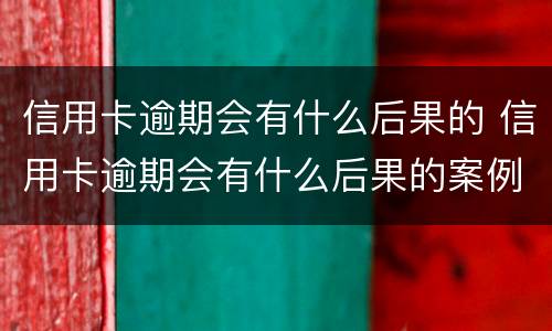信用卡逾期会有什么后果的 信用卡逾期会有什么后果的案例