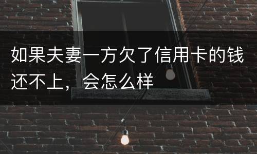 如果夫妻一方欠了信用卡的钱还不上，会怎么样