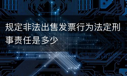 规定非法出售发票行为法定刑事责任是多少