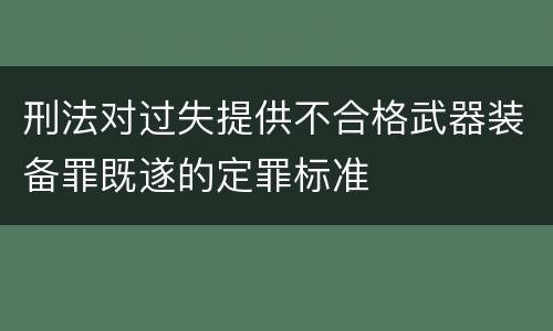 刑法对过失提供不合格武器装备罪既遂的定罪标准