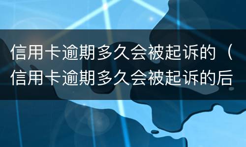信用卡逾期多久会被起诉的（信用卡逾期多久会被起诉的后果）