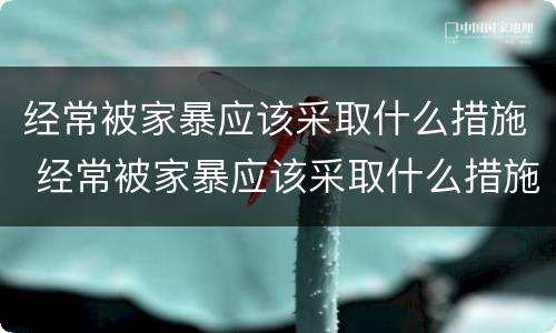 经常被家暴应该采取什么措施 经常被家暴应该采取什么措施解决