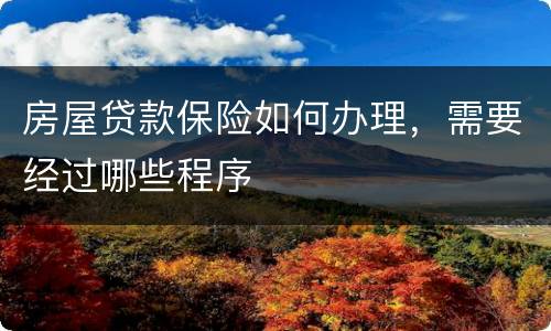 房屋贷款保险如何办理，需要经过哪些程序
