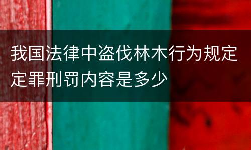 我国法律中盗伐林木行为规定定罪刑罚内容是多少