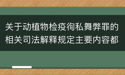关于动植物检疫徇私舞弊罪的相关司法解释规定主要内容都有哪些