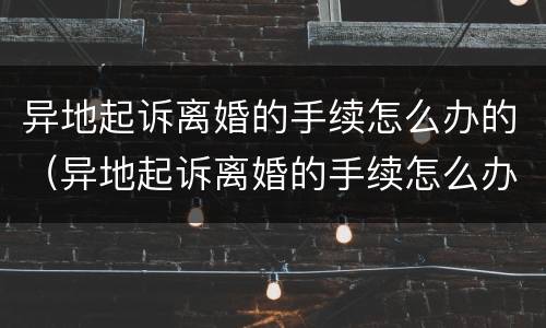 异地起诉离婚的手续怎么办的（异地起诉离婚的手续怎么办的快）