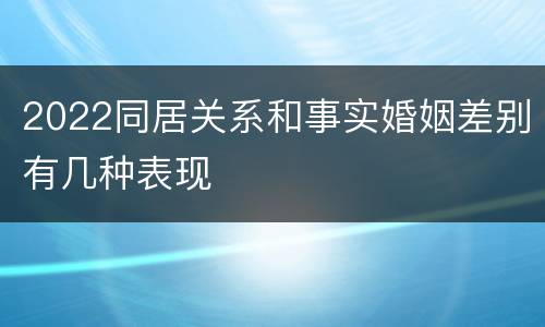 2022同居关系和事实婚姻差别有几种表现