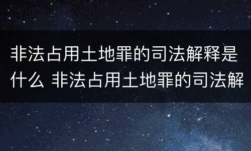 非法占用土地罪的司法解释是什么 非法占用土地罪的司法解释是什么意思
