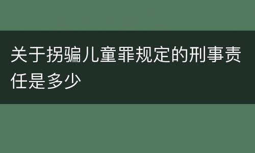 关于拐骗儿童罪规定的刑事责任是多少