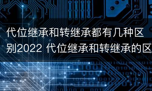 代位继承和转继承都有几种区别2022 代位继承和转继承的区别