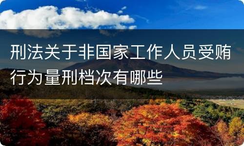 刑法关于非国家工作人员受贿行为量刑档次有哪些