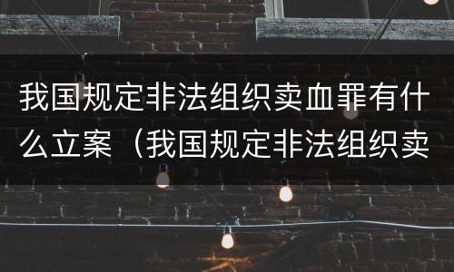 我国规定非法组织卖血罪有什么立案（我国规定非法组织卖血罪有什么立案标准）