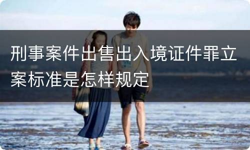 刑事案件出售出入境证件罪立案标准是怎样规定