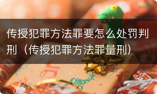 传授犯罪方法罪要怎么处罚判刑（传授犯罪方法罪量刑）