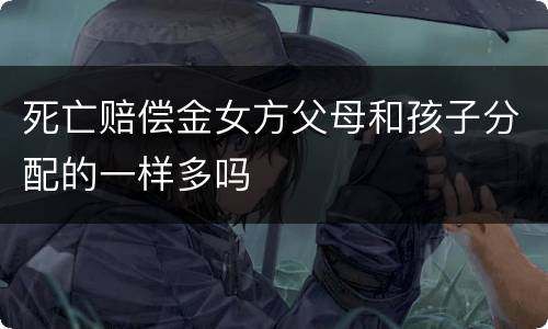 死亡赔偿金女方父母和孩子分配的一样多吗