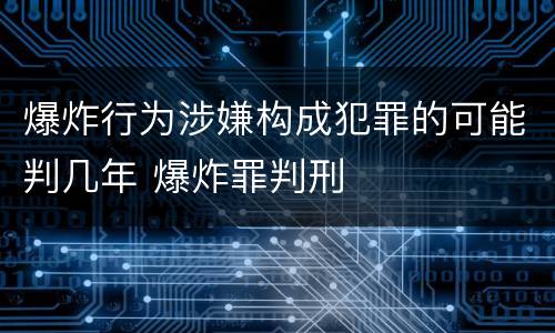 爆炸行为涉嫌构成犯罪的可能判几年 爆炸罪判刑