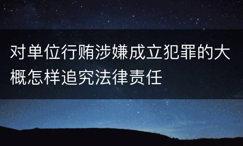 对单位行贿涉嫌成立犯罪的大概怎样追究法律责任