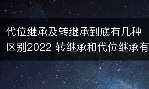 代位继承及转继承到底有几种区别2022 转继承和代位继承有什么区别