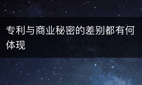 专利与商业秘密的差别都有何体现