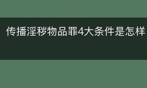 传播淫秽物品罪4大条件是怎样