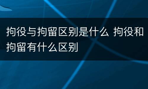 拘役与拘留区别是什么 拘役和拘留有什么区别
