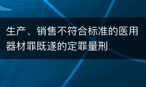 生产、销售不符合标准的医用器材罪既遂的定罪量刑