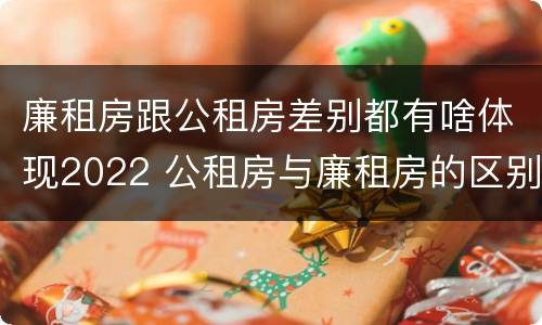 廉租房跟公租房差别都有啥体现2022 公租房与廉租房的区别都在此,别再搞错了!