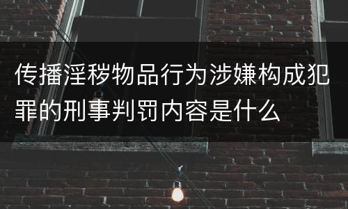 传播淫秽物品行为涉嫌构成犯罪的刑事判罚内容是什么