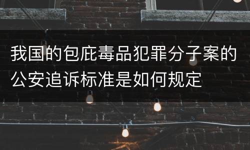 我国的包庇毒品犯罪分子案的公安追诉标准是如何规定