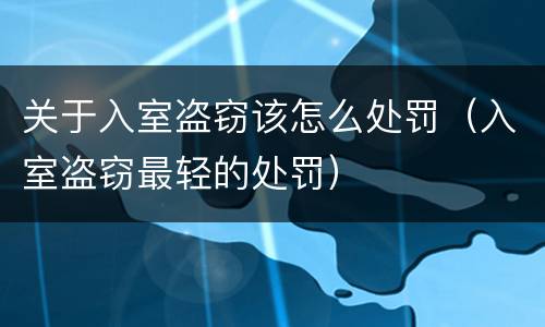 关于入室盗窃该怎么处罚（入室盗窃最轻的处罚）