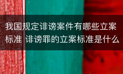 我国规定诽谤案件有哪些立案标准 诽谤罪的立案标准是什么